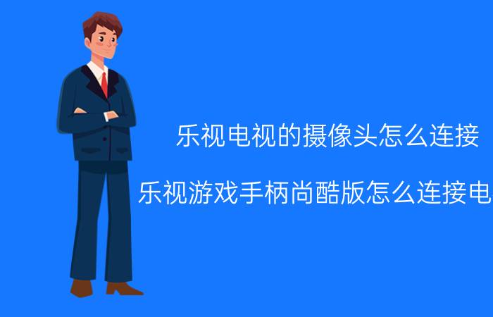 乐视电视的摄像头怎么连接 乐视游戏手柄尚酷版怎么连接电视？